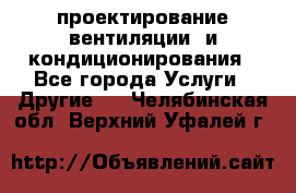 проектирование вентиляции  и кондиционирования - Все города Услуги » Другие   . Челябинская обл.,Верхний Уфалей г.